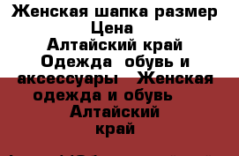 Женская шапка размер 55-57  › Цена ­ 3 000 - Алтайский край Одежда, обувь и аксессуары » Женская одежда и обувь   . Алтайский край